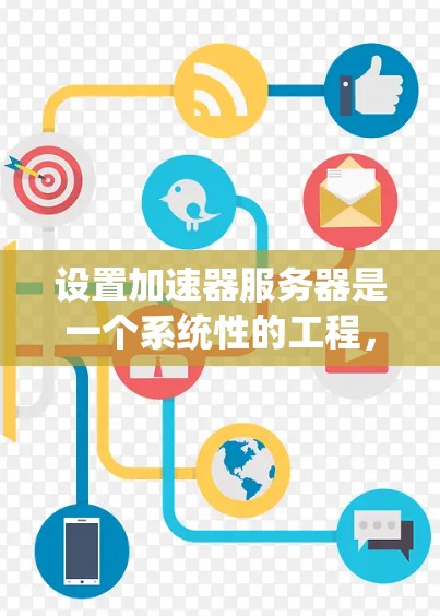 设置加速器服务器是一个系统性的工程，涉及多个方面，从网络配置到服务器管理，再到性能测试和维护。以下是逐步的解决方案
