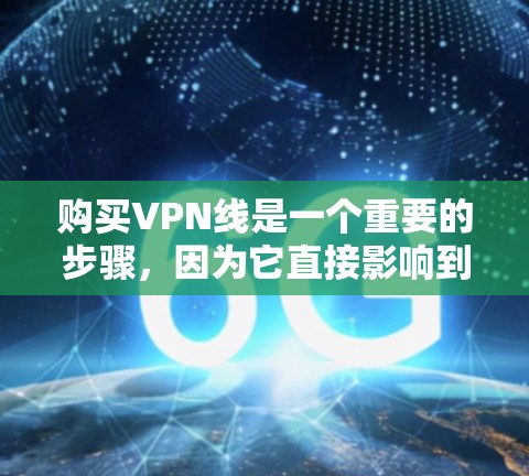 购买VPN线是一个重要的步骤，因为它直接影响到你的数据安全和连接的可靠性。以下是详细的步骤和注意事项，帮助您更好地购买VPN线
