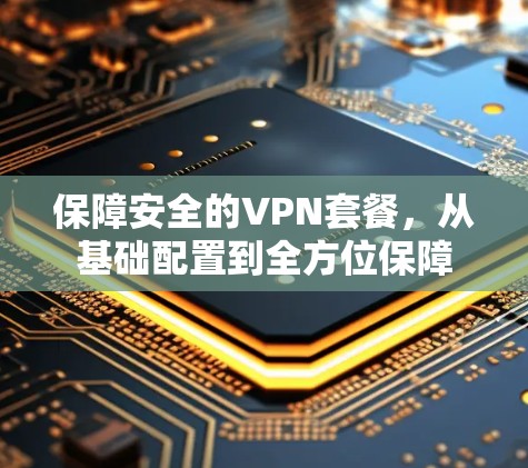 保障安全的VPN套餐，从基础配置到全方位保障