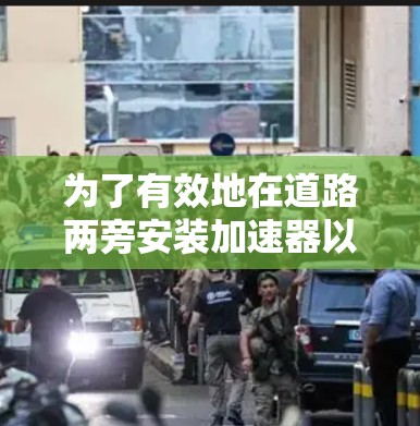 为了有效地在道路两旁安装加速器以提升速度，以下是详细的步骤和建议