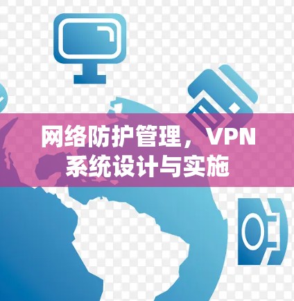 网络防护管理，VPN系统设计与实施