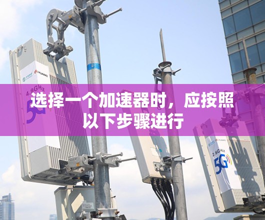 选择一个加速器时，应按照以下步骤进行