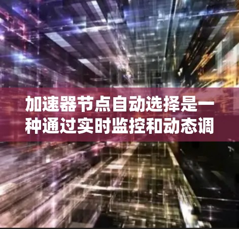 加速器节点自动选择是一种通过实时监控和动态调整资源分配策略，提高系统整体性能的技术。以下是对这一概念的详细说明