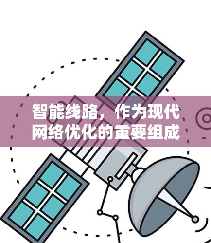 智能线路，作为现代网络优化的重要组成部分，通过实时监控和智能管理，显著提升了网络性能。以下是针对智能线路的推荐和最佳实践