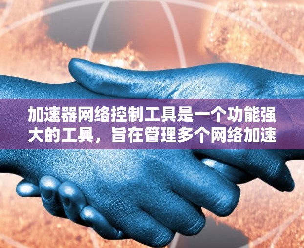 加速器网络控制工具是一个功能强大的工具，旨在管理多个网络加速器，帮助用户更好地控制和优化网络环境。以下是对该工具的详细总结
