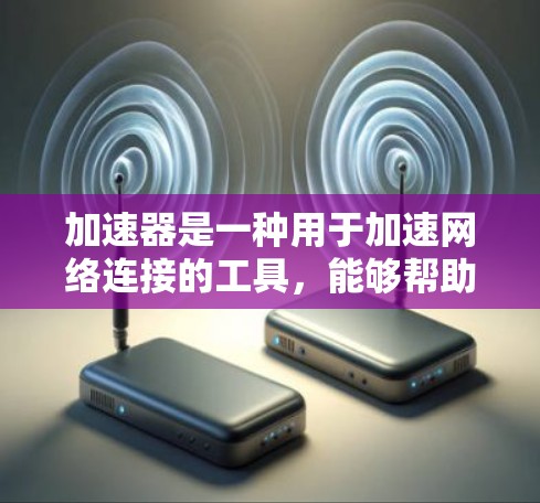 加速器是一种用于加速网络连接的工具，能够帮助用户在没有额外硬件的情况下快速连接到互联网。以下是关于加速器和高速网络连接的详细解答