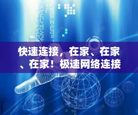 快速连接，在家、在家、在家！极速网络连接让生活更便捷！