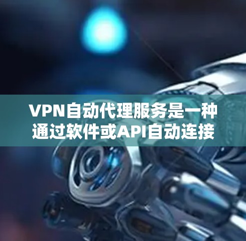 VPN自动代理服务是一种通过软件或API自动连接目标国家VPN功能的网络服务，取代了手动输入密码的双向连接。以下是关于该服务的详细信息