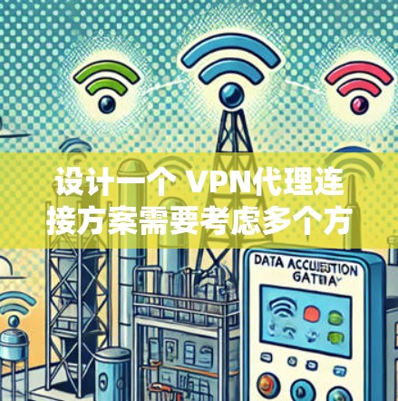 设计一个 VPN代理连接方案需要考虑多个方面，从技术架构到安全防护，确保系统稳定可靠且用户数据安全。以下是一个详细的方案