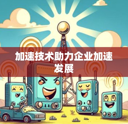 加速技术助力企业加速发展
