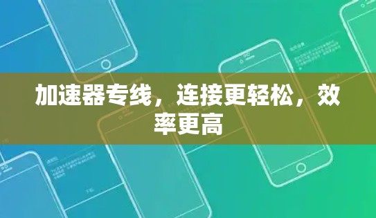 加速器专线，连接更轻松，效率更高