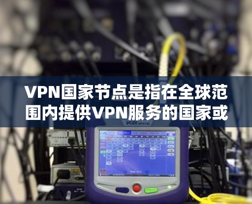 VPN国家节点是指在全球范围内提供VPN服务的国家或地区的组织、平台或机构。这些国家或地区通常通过网络VPN服务将用户转移到其网络中进行在线娱乐、教育或商业交流