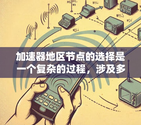 加速器地区节点的选择是一个复杂的过程，涉及多个方面，包括网络资源、硬件配置、性能指标以及系统的扩展性和维护。以下是一个分步的指南，帮助你更好地理解和选择加速节点