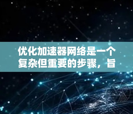优化加速器网络是一个复杂但重要的步骤，旨在提升计算性能。以下是一步步的优化过程