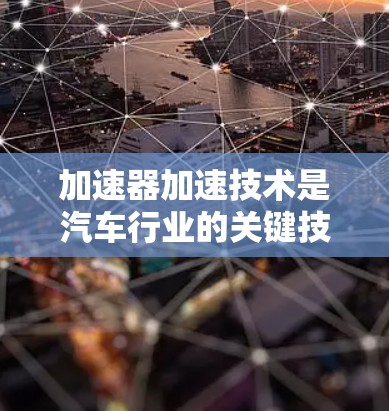 加速器加速技术是汽车行业的关键技术，主要涉及自动加速、动力管理和效率优化。以下是对其市场需求和未来趋势的分析