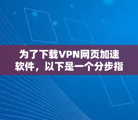 为了下载VPN网页加速软件，以下是一个分步指南，帮助你选择适合的平台和软件，确保安全和高效