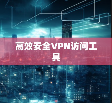 高效安全VPN访问工具