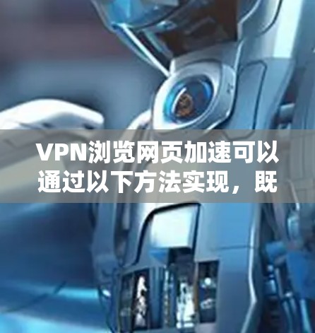 VPN浏览网页加速可以通过以下方法实现，既能提升速度，又不会损害VPN的安全性