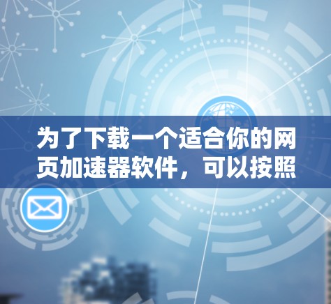 为了下载一个适合你的网页加速器软件，可以按照以下步骤进行