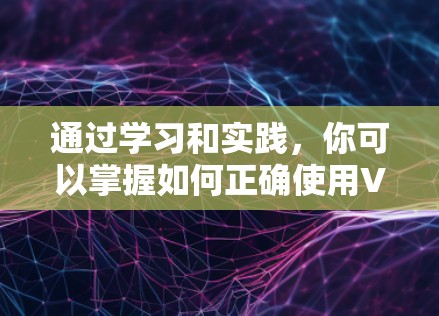 通过学习和实践，你可以掌握如何正确使用VPN外网浏览器工具访问外网的网站。以下是逐步指南