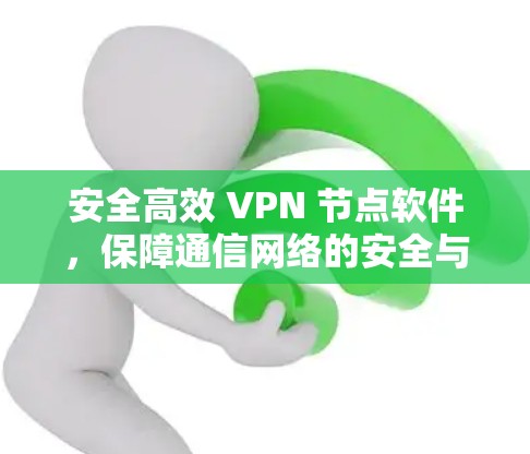 安全高效 VPN 节点软件，保障通信网络的安全与便捷