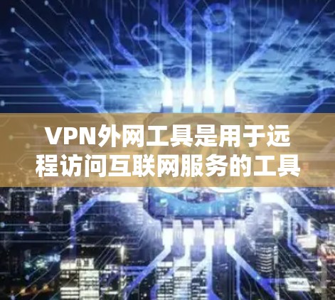 VPN外网工具是用于远程访问互联网服务的工具，主要功能包括创建、设置和管理VPN连接。以下是一些常用VPN外网工具的详细介绍