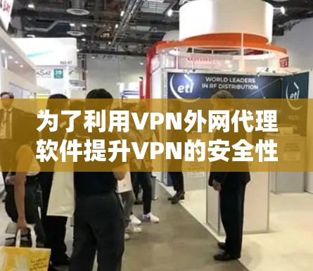 为了利用VPN外网代理软件提升VPN的安全性和用户体验，以下是一些详细的步骤和建议