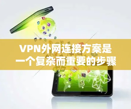 VPN外网连接方案是一个复杂而重要的步骤，需要考虑安全性和实际操作。以下是一个详细的步骤指南，帮助您实现VPN的外网连接