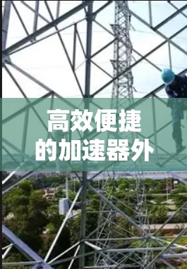高效便捷的加速器外网访问软件