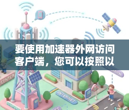 要使用加速器外网访问客户端，您可以按照以下步骤操作