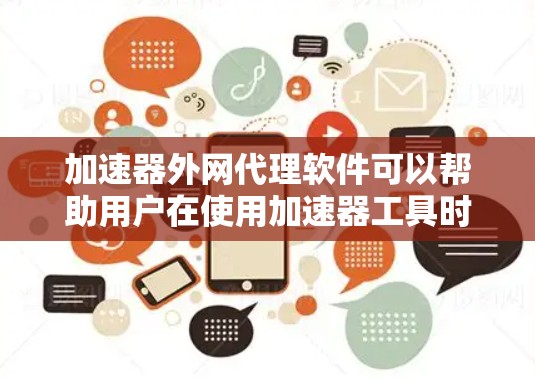 加速器外网代理软件可以帮助用户在使用加速器工具时，通过网络代理来提升外网访问的速度。以下是一些常见的加速器外网代理软件及其特点，供您参考