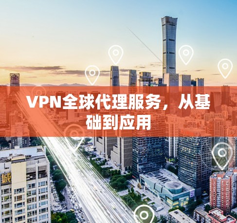 VPN全球代理服务，从基础到应用