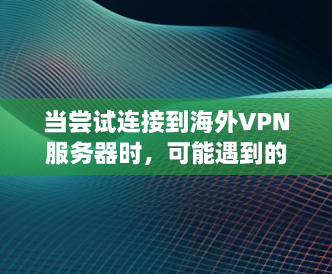 当尝试连接到海外VPN服务器时，可能遇到的问题包括服务器不在服务器列表内、网络连接问题、服务器即将关闭、或 mphd 配置错误等。以下是一些常见解决方案的分步提示