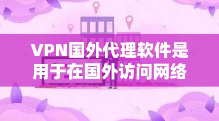 VPN国外代理软件是用于在国外访问网络服务的软件，旨在提供VPN服务。以下是对这些软件的详细分析和建议