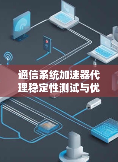 通信系统加速器代理稳定性测试与优化