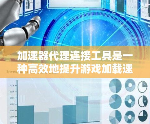 加速器代理连接工具是一种高效地提升游戏加载速度的工具，通过连接加速器，用户可以在网页上直接使用加速器，避免缓存版游戏的加载问题。以下是详细的使用指南和信息