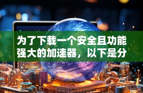 为了下载一个安全且功能强大的加速器，以下是分步指南