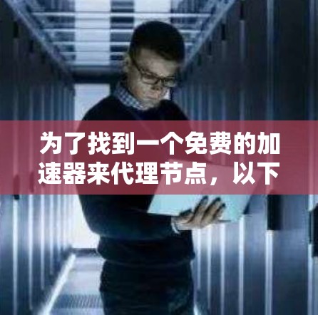 为了找到一个免费的加速器来代理节点，以下是详细的步骤和建议