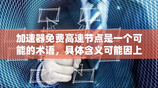 加速器免费高速节点是一个可能的术语，具体含义可能因上下文而异。以下是对该术语的详细解释和可能的含义