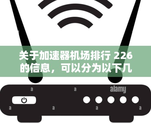 关于加速器机场排行 226的信息，可以分为以下几个方面来了解