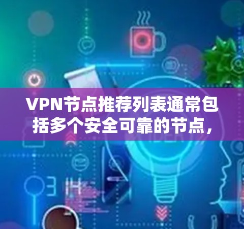 VPN节点推荐列表通常包括多个安全可靠的节点，供用户选择使用。以下是一个常见的VPN节点推荐列表，涵盖了美国、欧洲、日本、德国、韩国、澳大利亚等地区