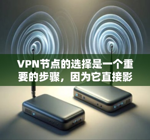 VPN节点的选择是一个重要的步骤，因为它直接影响到VPN的安全性和可靠性的。以下是选择VPN节点的几个关键点