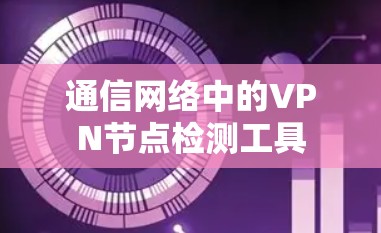 通信网络中的VPN节点检测工具