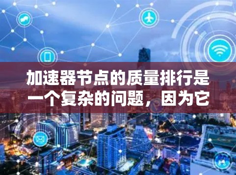 加速器节点的质量排行是一个复杂的问题，因为它涉及多种因素。为了提供一个准确的回答，我将基于我的理解，假设加速器节点的质量等级分为四个等级，A、B、C、D。这些等级的百分比估计如下