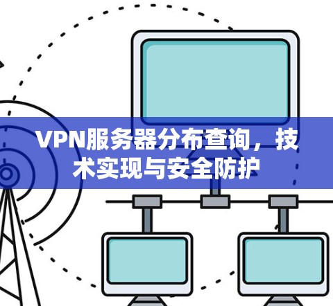VPN服务器分布查询，技术实现与安全防护