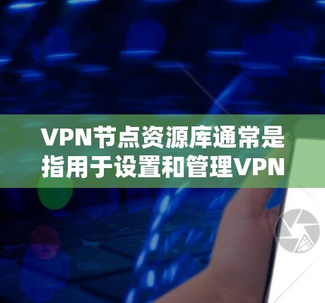 VPN节点资源库通常是指用于设置和管理VPN服务器或设备的资源管理库。这类资源库可能包含以下功能