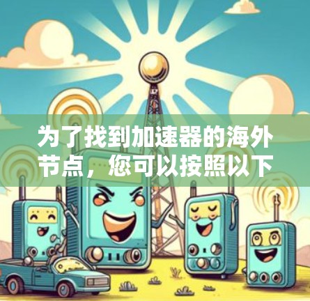 为了找到加速器的海外节点，您可以按照以下步骤进行查找