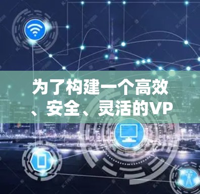 为了构建一个高效、安全、灵活的VPN国际连接方案，以下是一个详细的步骤说明