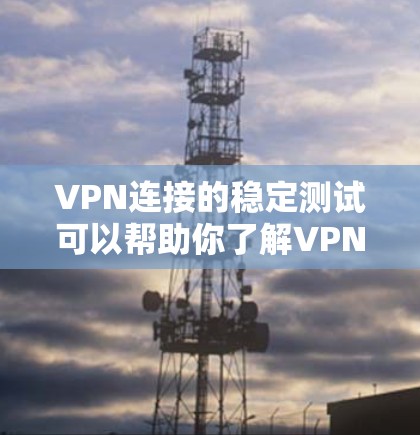 VPN连接的稳定测试可以帮助你了解VPN服务器的运行状态、延迟、连接速度以及是否有任何异常情况。以下是一些可能涉及的测试结果和分析