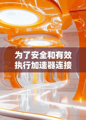 为了安全和有效执行加速器连接稳定测试，以下是一个清晰的步骤指南